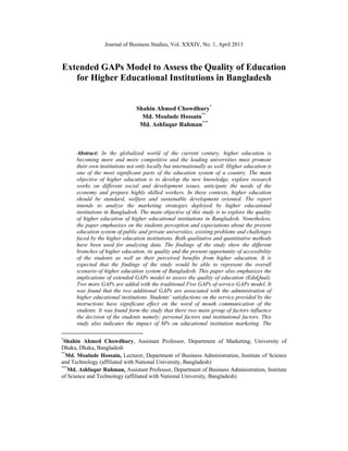Journal of Business Studies, Vol. XXXIV, No. 1, April 2013
Extended GAPs Model to Assess the Quality of Education
for Higher Educational Institutions in Bangladesh
Shahin Ahmed Chowdhury*
Md. Moulude Hossain**
Md. Ashfaqur Rahman***
Abstract: In the globalized world of the current century, higher education is
becoming more and more competitive and the leading universities must promote
their own institutions not only locally but internationally as well. Higher education is
one of the most significant parts of the education system of a country. The main
objective of higher education is to develop the new knowledge, explore research
works on different social and development issues, anticipate the needs of the
economy and prepare highly skilled workers. In these contexts, higher education
should be standard, welfare and sustainable development oriented. The report
intends to analyze the marketing strategies deployed by higher educational
institutions in Bangladesh. The main objective of this study is to explore the quality
of higher education of higher educational institutions in Bangladesh. Nonetheless,
the paper emphasizes on the students perception and expectations about the present
education system of public and private universities, existing problems and challenges
faced by the higher education institutions. Both qualitative and quantitative methods
have been used for analyzing data. The findings of the study show the different
branches of higher education, its quality and the present opportunity of accessibility
of the students as well as their perceived benefits from higher education. It is
expected that the findings of the study would be able to represent the overall
scenario of higher education system of Bangladesh. This paper also emphasizes the
implications of extended GAPs model to assess the quality of education (EduQual).
Two more GAPs are added with the traditional Five GAPs of service GAPs model. It
was found that the two additional GAPs are associated with the administration of
higher educational institutions. Students’ satisfactions on the service provided by the
instructions have significant effect on the word of mouth communication of the
students. It was found form the study that there two main group of factors influence
the decision of the students namely; personal factors and institutional factors. This
study also indicates the impact of 8Ps on educational institution marketing. The
*
Shahin Ahmed Chowdhury, Assistant Professor, Department of Marketing, University of
Dhaka, Dhaka, Bangladesh
**
Md. Moulude Hossain, Lecturer, Department of Business Administration, Institute of Science
and Technology (affiliated with National University, Bangladesh)
***
Md. Ashfaqur Rahman, Assistant Professor, Department of Business Administration, Institute
of Science and Technology (affiliated with National University, Bangladesh)
 