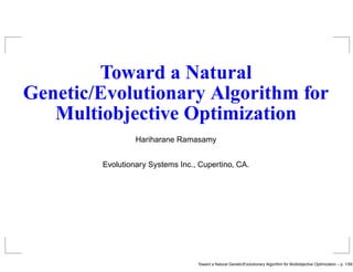 Toward a Natural
Genetic/Evolutionary Algorithm for
   Multiobjective Optimization
                 Hariharane Ramasamy


        Evolutionary Systems Inc., Cupertino, CA.




                                  Toward a Natural Genetic/Evolutionary Algorithm for Multiobjective Optimization – p. 1/58
 