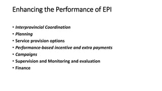 Enhancing the Performance of EPI
• Interprovincial Coordination
• Planning
• Service provision options
• Performance-based incentive and extra payments
• Campaigns
• Supervision and Monitoring and evaluation
• Finance
 