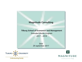 Magnitude Consulting
Tilburg School of Economics and Management
Extended Master Program
2017 – 2018
Zeist
29 september 2017
 