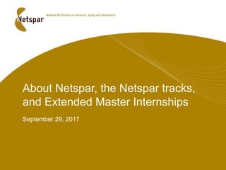 About Netspar, the Netspar tracks,
and Extended Master Internships
September 29, 2017
 