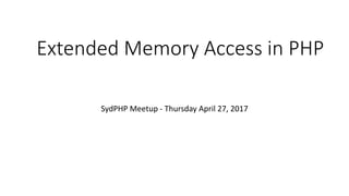 Extended Memory Access in PHP
SydPHP Meetup - Thursday April 27, 2017
 