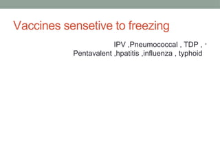 Vaccines sensetive to freezing
•
IPV ,Pneumococcal , TDP ,
Pentavalent ,hpatitis ,influenza , typhoid
 