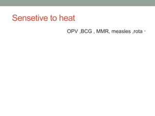 Sensetive to heat
•
OPV ,BCG , MMR, measles ,rota
 