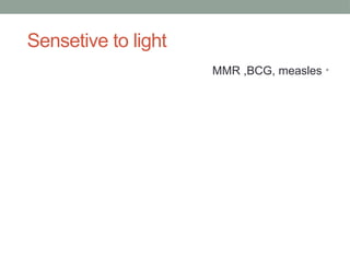 Sensetive to light
•
MMR ,BCG, measles
 