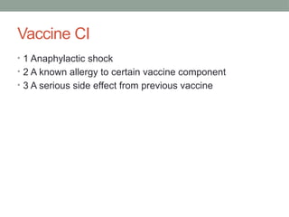 Vaccine CI
• 1 Anaphylactic shock
• 2 A known allergy to certain vaccine component
• 3 A serious side effect from previous vaccine
 
