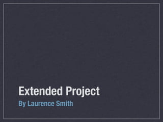 Extended Project
By Laurence Smith
 