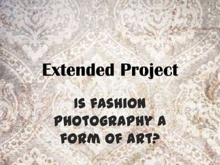 Extended Project
    Is fashion
 photography a
  form of art?
 