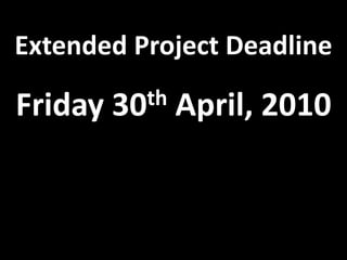 Extended Project Deadline Friday 30th April, 2010 