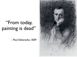 “From today,
painting is dead”

    - Paul Delaroche, 1839
 