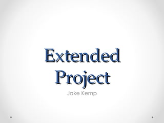Extended
 Project
  Jake Kemp
 