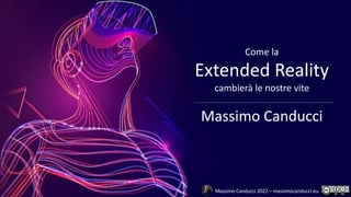 Massimo Canducci 2022 – massimocanducci.eu
Come la
Extended Reality
cambierà le nostre vite
Massimo Canducci
 