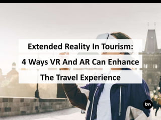 4 Ways VR And AR Can Enhance
The Travel Experience
Extended Reality In Tourism:
 
