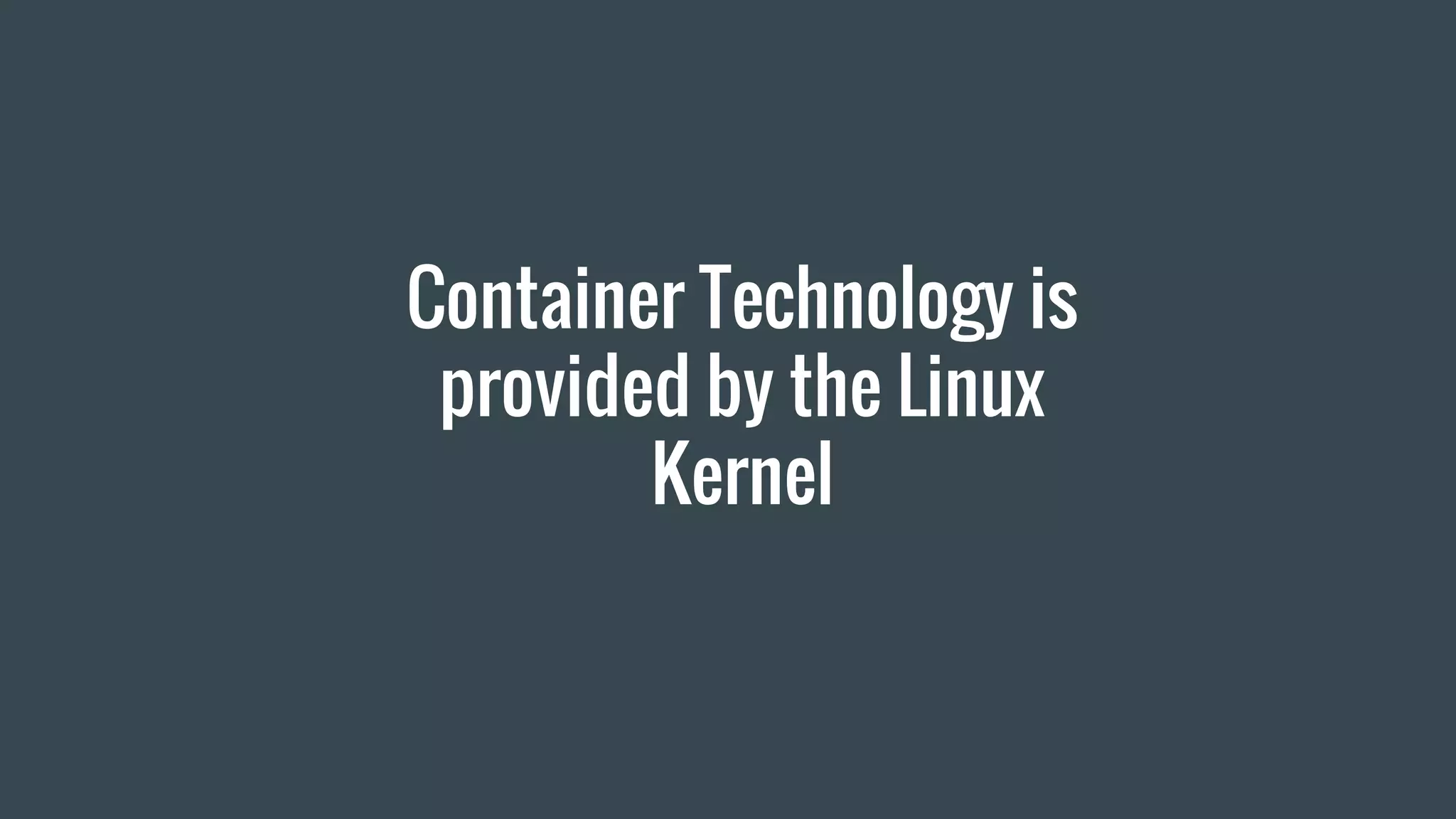 Container Technology is
provided by the Linux
Kernel
 