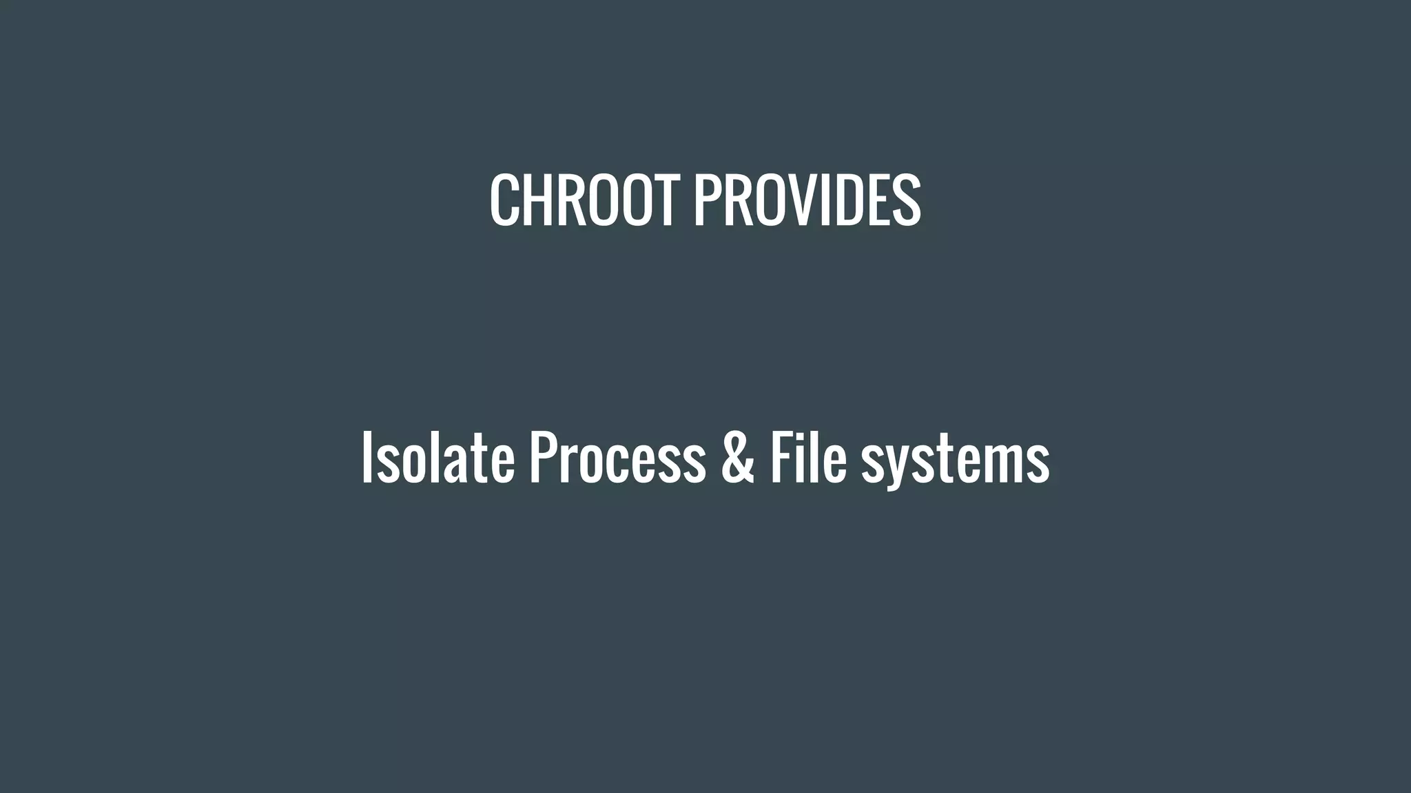 CHROOT PROVIDES
Isolate Process & File systems
 