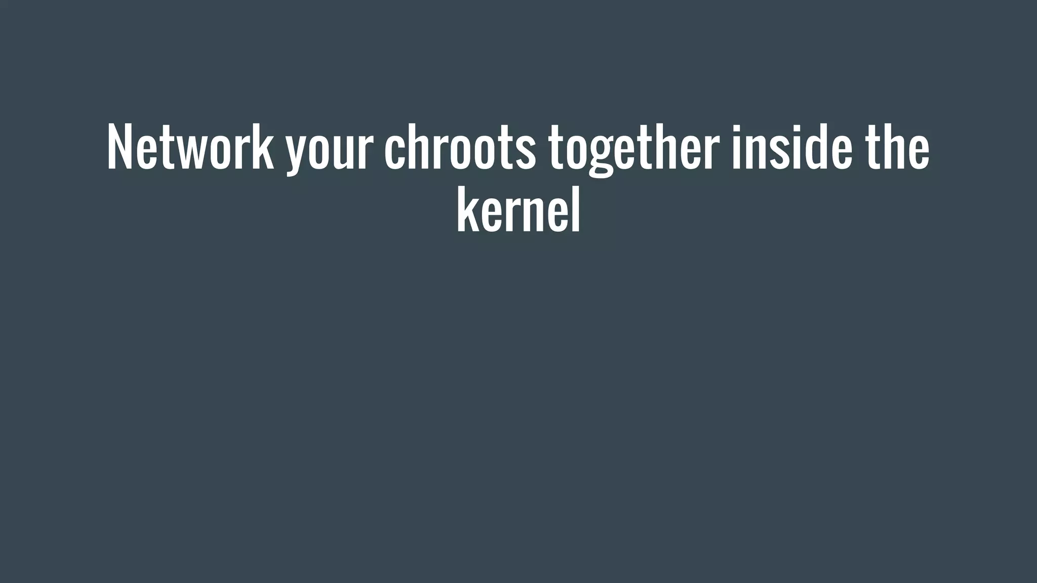Network your chroots together inside the
kernel
 