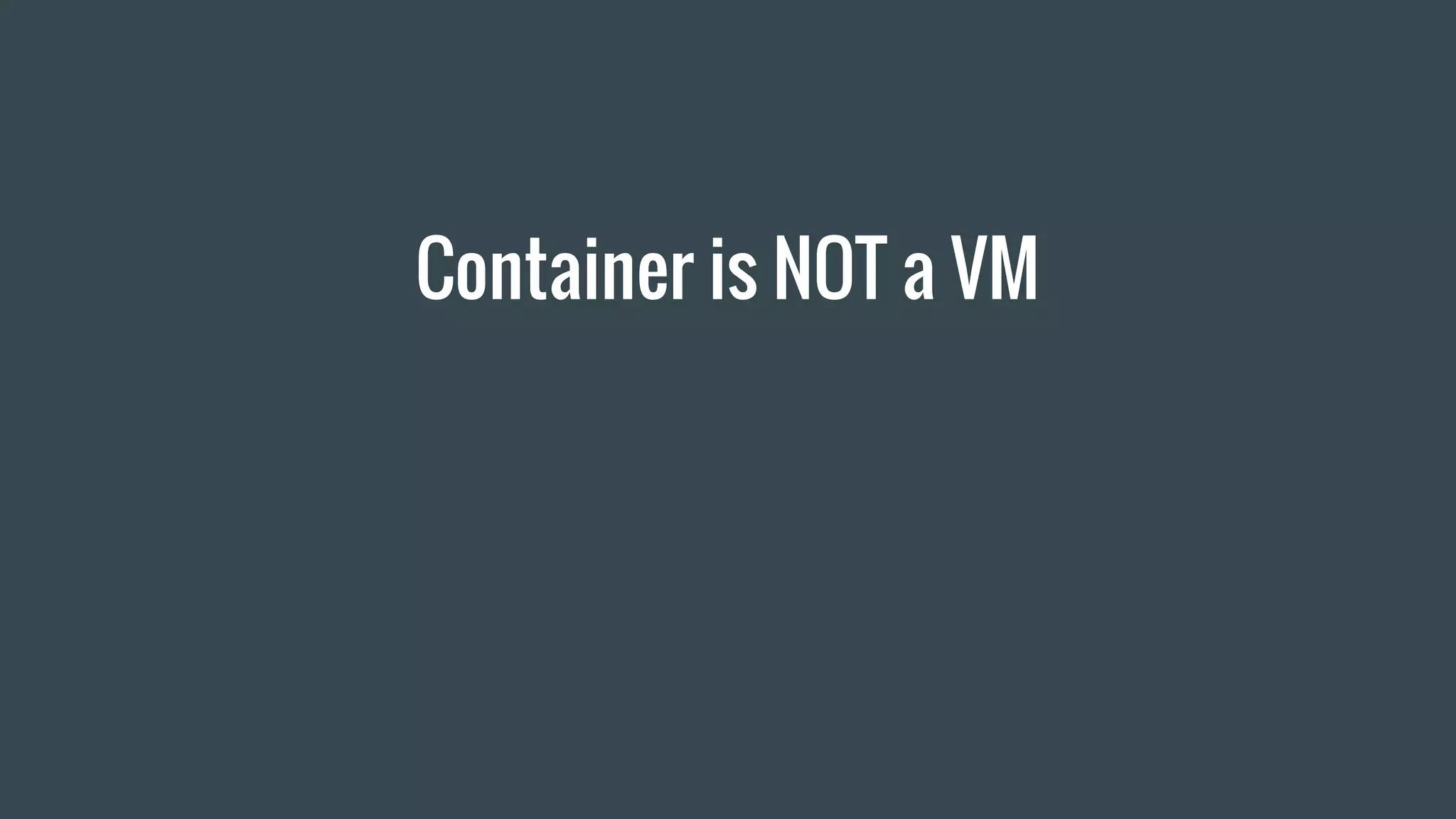 Container is NOT a VM
 