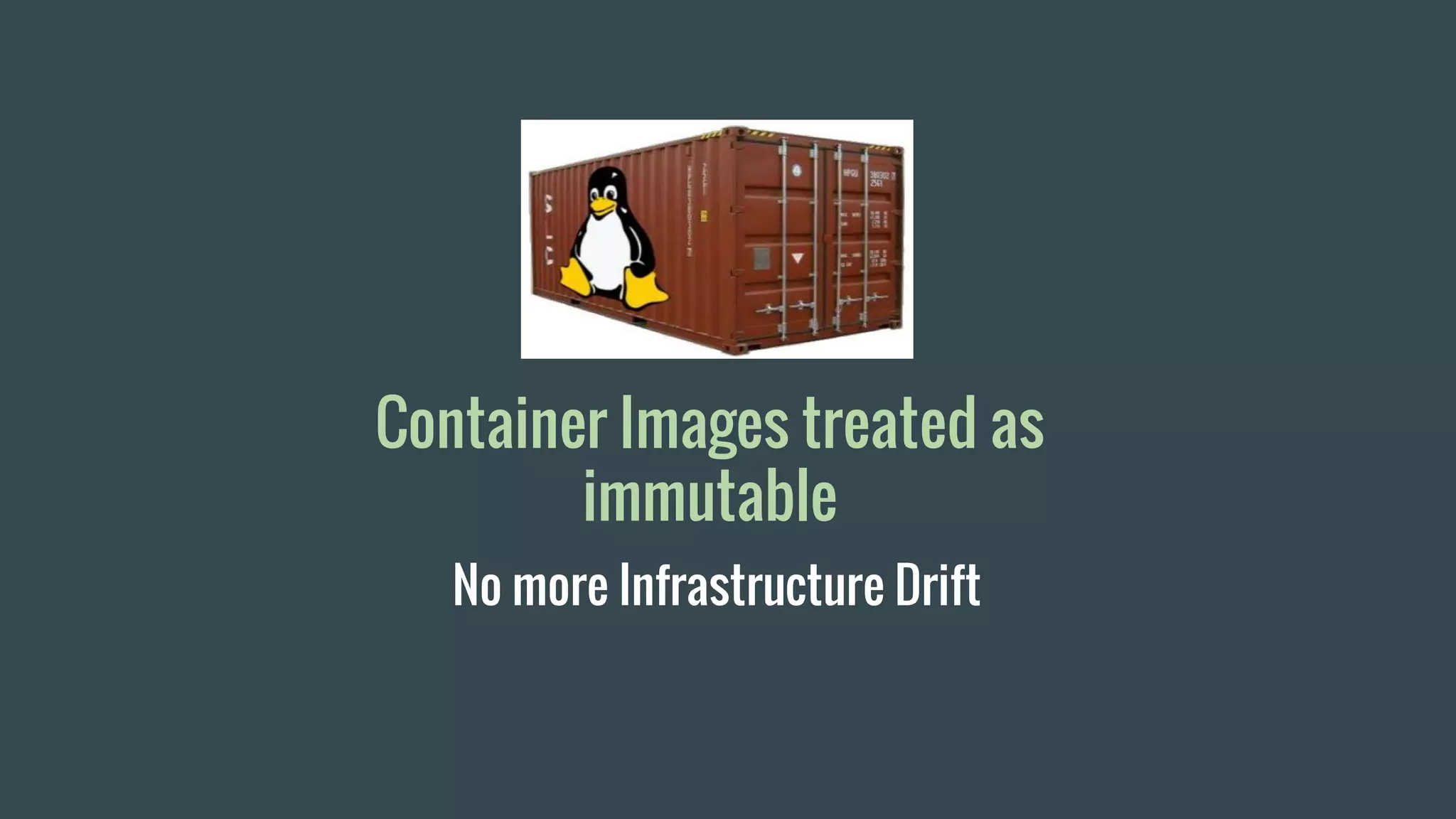Container Images treated as
immutable
No more Infrastructure Drift
 