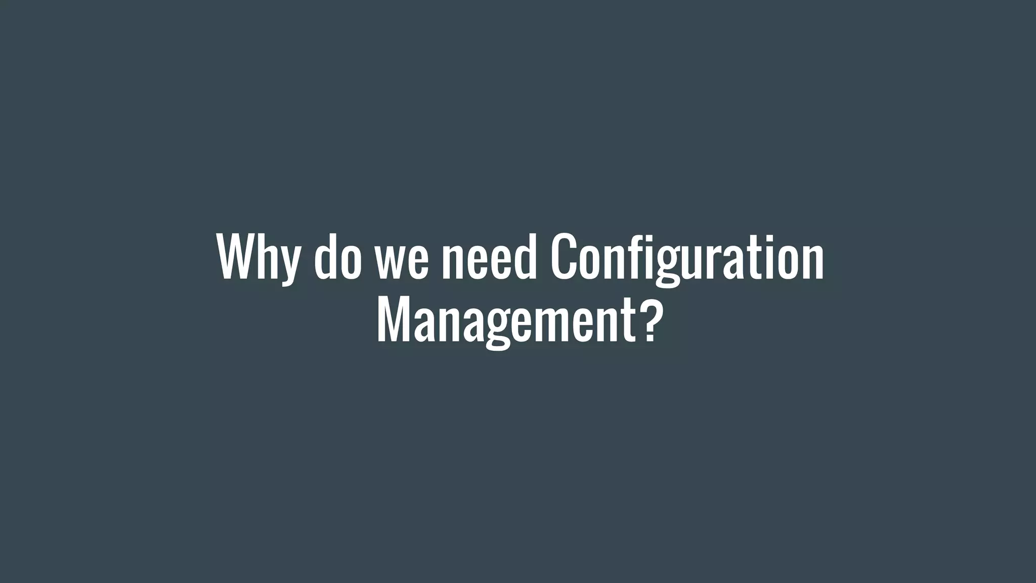 Why do we need Configuration
Management?
 