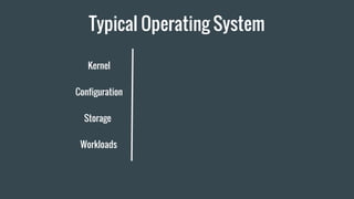 Typical Operating System
Kernel
Configuration
Storage
Workloads
 