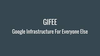 GIFEE
Google Infrastructure For Everyone Else
 