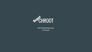 CHROOT
Kernel Namespaces
CGroups
 