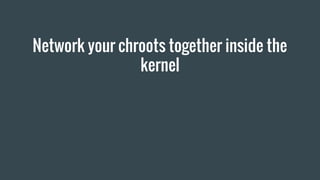 Network your chroots together inside the
kernel
 