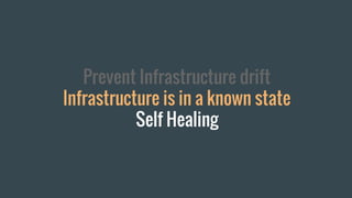 Prevent Infrastructure drift
Infrastructure is in a known state
Self Healing
 