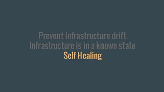 Prevent Infrastructure drift
Infrastructure is in a known state
Self Healing
 