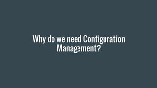Why do we need Configuration
Management?
 