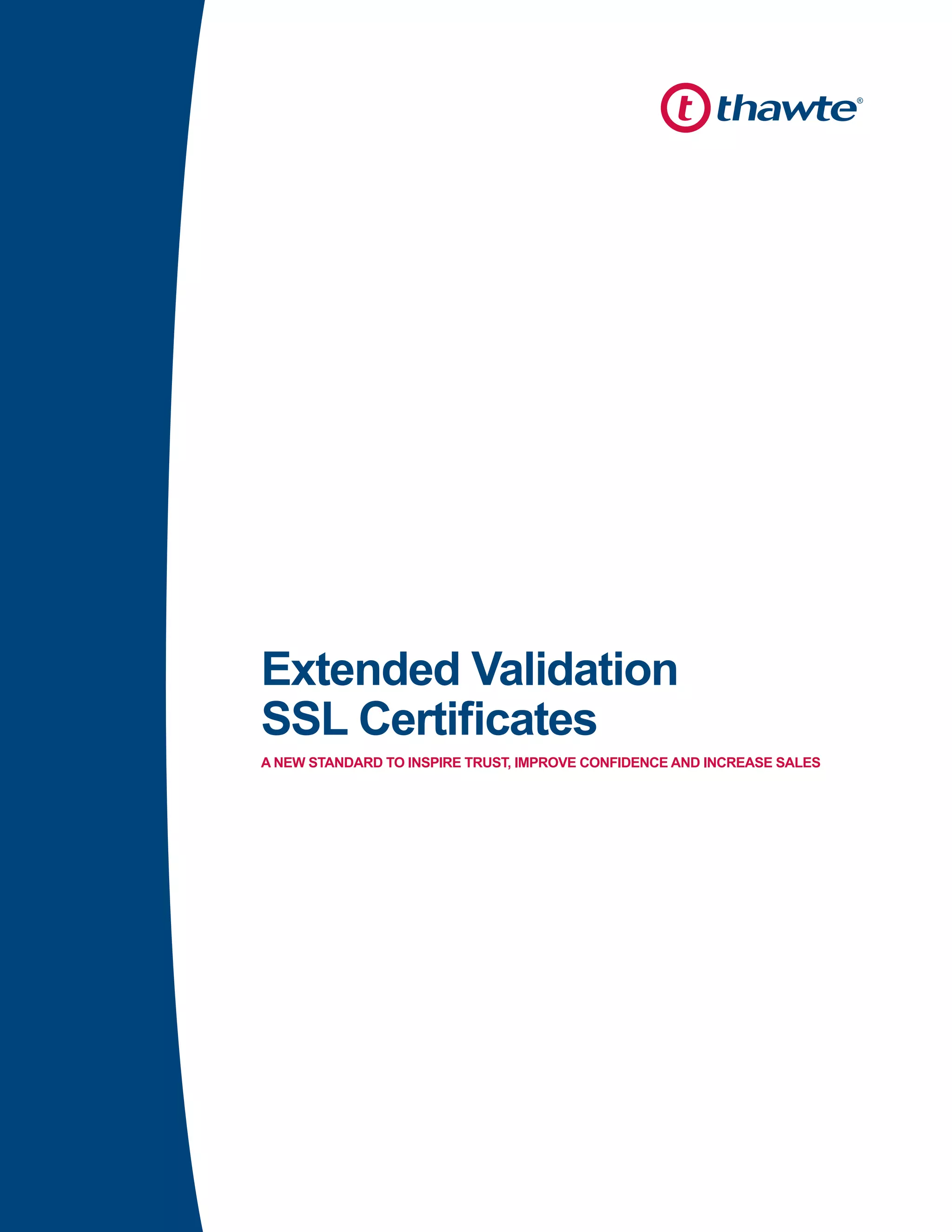 Extended Validation
SSL Certificates
A NEW STANDARD TO INSPIRE TRUST, IMPROVE CONFIDENCE AND INCREASE SALES
 