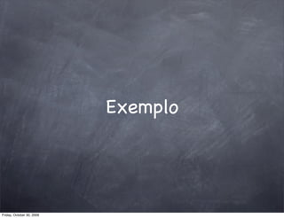 Exemplo




Friday, October 30, 2009
 