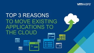 TOP 3 REASONS
TO MOVE EXISTING
APPLICATIONS TO
THE CLOUD
>
>
>
 