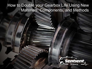 How to Double your Gearbox Life Using New
Materials, Components, and Methods
 
