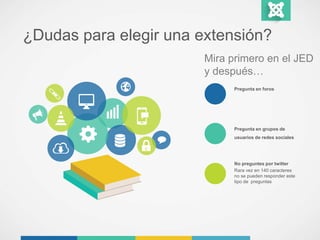 ¿Dudas para elegir una extensión? 
Mira primero en el JED 
y después… 
Pregunta en foros 
Pregunta en grupos de 
usuarios de redes sociales 
No preguntes por twitter 
Rara vez en 140 caracteres 
no se pueden responder este 
tipo de preguntas 
 