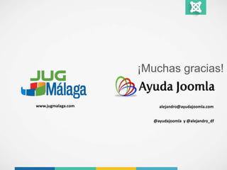 ¡Muchas gracias! 
alejandro@ayudajoomla.com 
@ayudajoomla y @alejandro_df 
www.jugmalaga.com 
