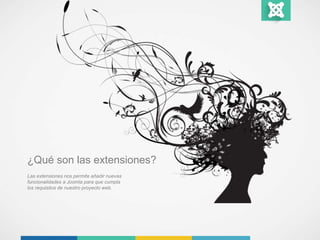 ¿Qué son las extensiones? 
Las extensiones nos permite añadir nuevas 
funcionalidades a Joomla para que cumpla 
los requisitos de nuestro proyecto web. 
 