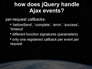 how does jQuery handle Ajax events? so, how can we use them? hide/show loading “spinner” show generic error message resubmit a request on timeout 