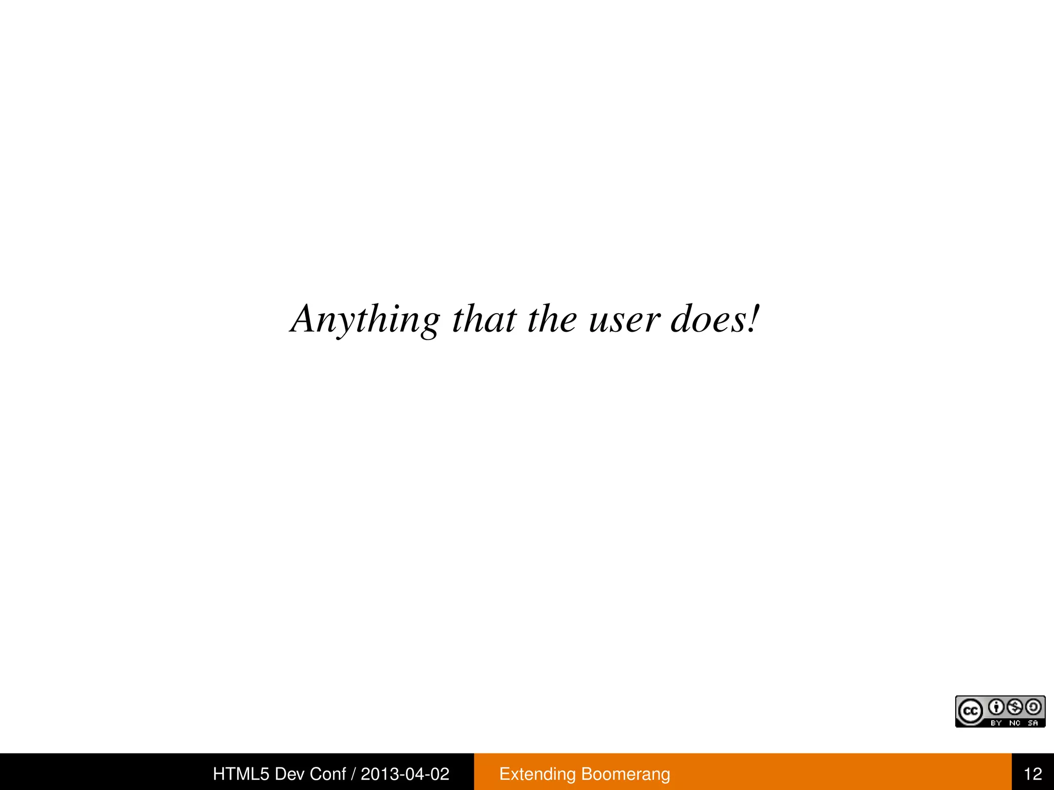 Anything that the user does!




HTML5 Dev Conf / 2013-04-02   Extending Boomerang   12
 