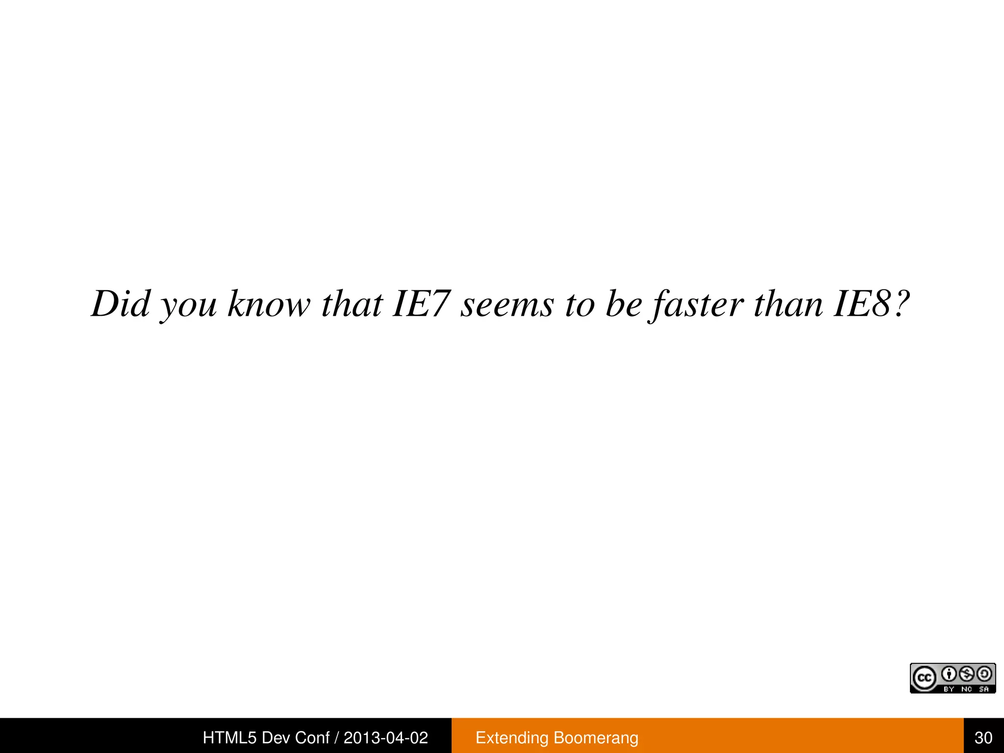 Did you know that IE7 seems to be faster than IE8?




      HTML5 Dev Conf / 2013-04-02   Extending Boomerang   30
 