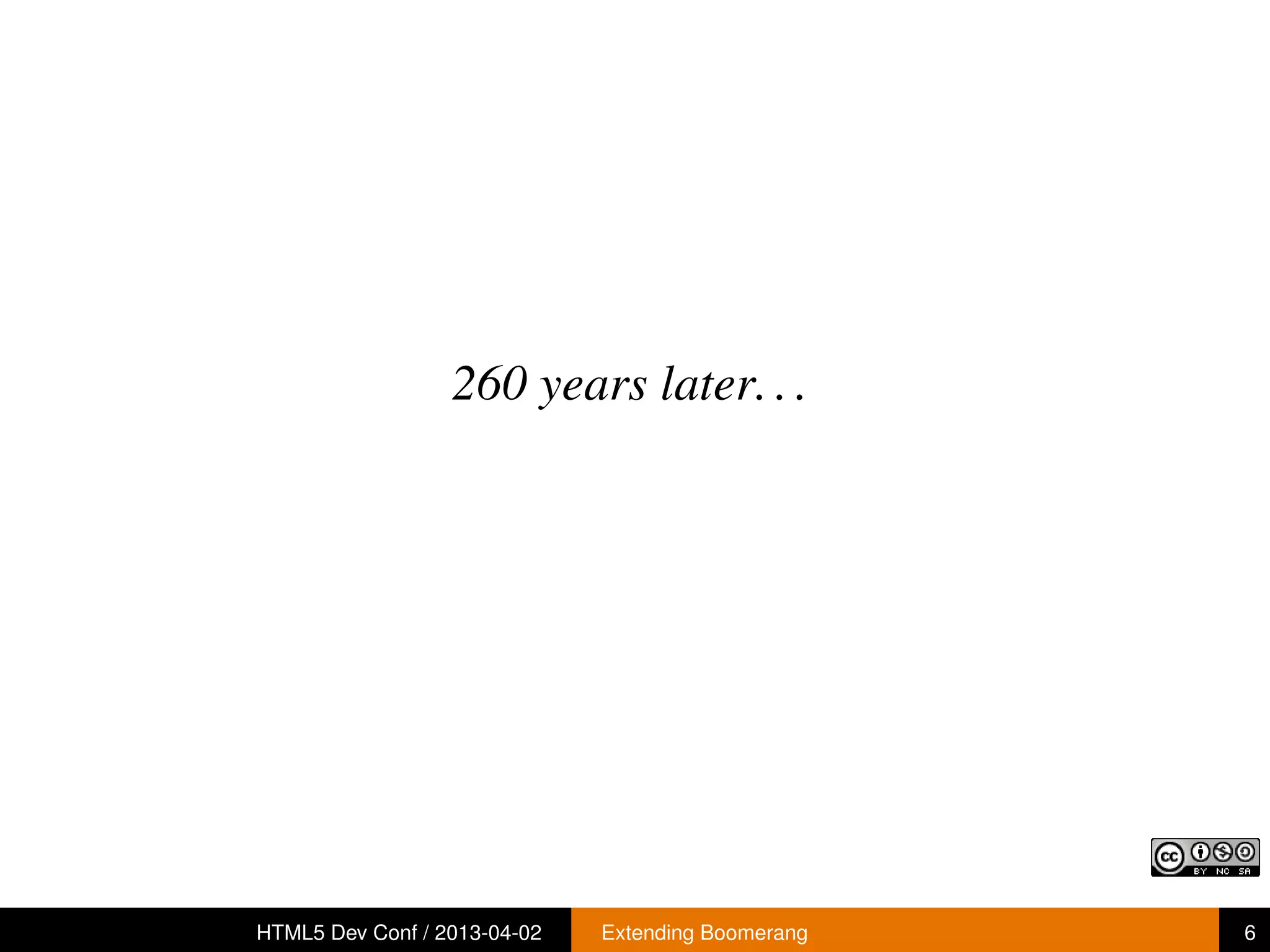 260 years later. . .




HTML5 Dev Conf / 2013-04-02   Extending Boomerang   6
 