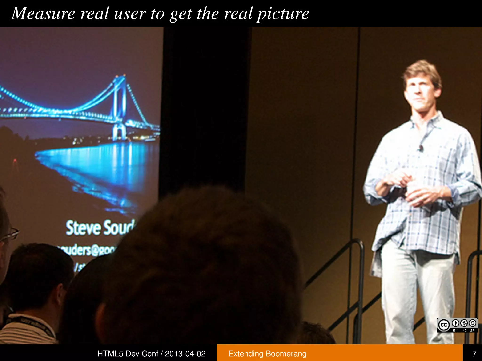Measure real user to get the real picture




           HTML5 Dev Conf / 2013-04-02   Extending Boomerang   7
 
