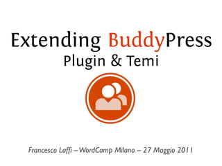 Extending BuddyPress
           Plugin & Temi




 Francesco Lafﬁ – WordCamp Milano – 27 Maggio 2011
 