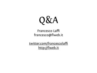 Q&A
     Francesco Laﬃ
   francesco@ﬂweb.it

twitter.com/francescolaﬃ
      http://ﬂweb.it
 