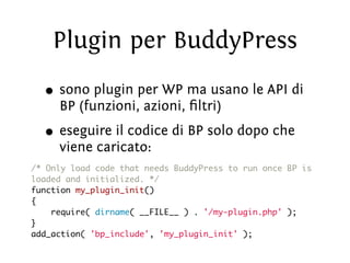Plugin per BuddyPress
  • sono plugin per WP ma usano le API di
     BP (funzioni, azioni, ﬁltri)
  • eseguire il codice d...