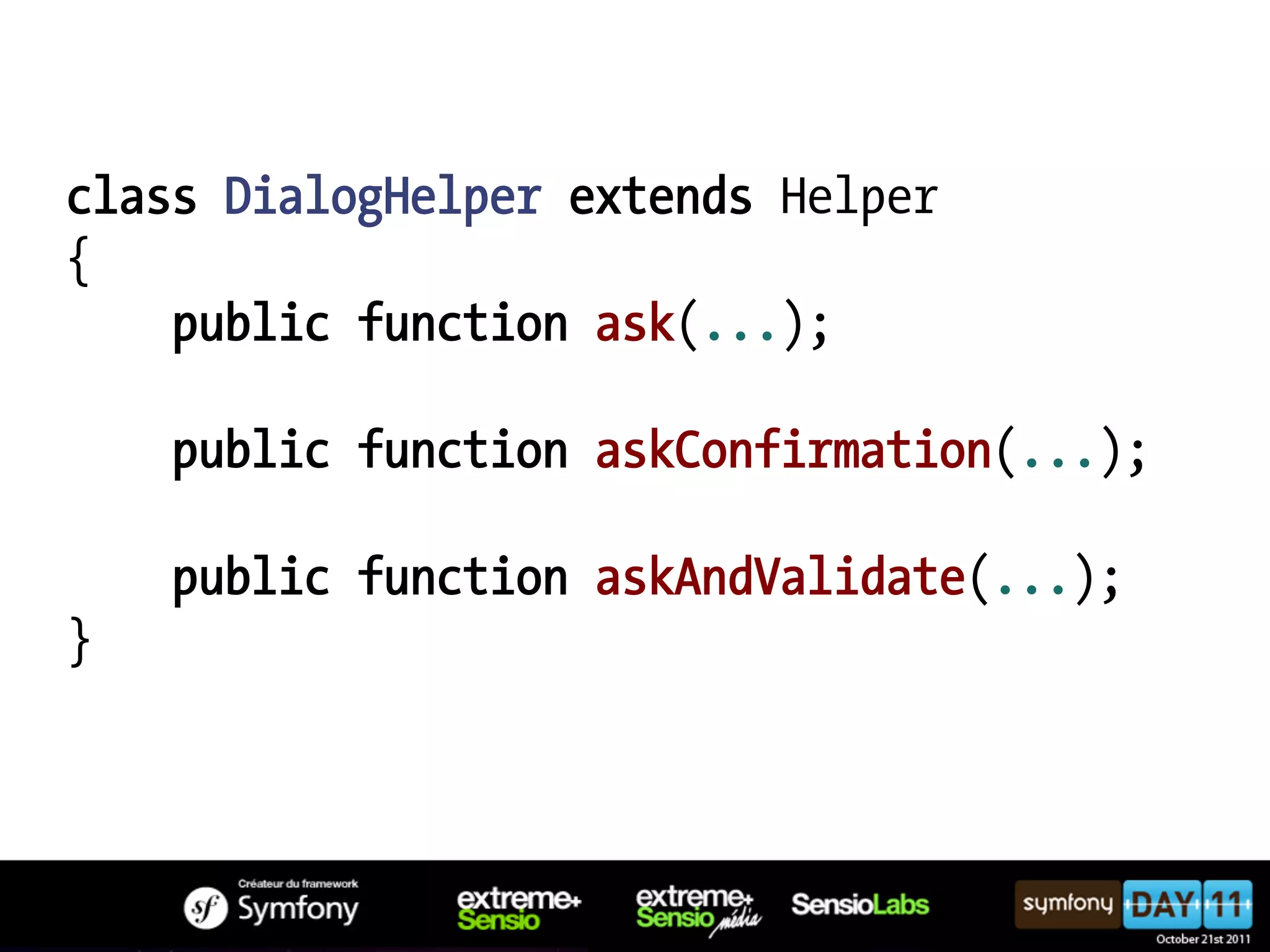 class DialogHelper extends Helper { public function ask(...); public function askConfirmation(...); public function askAndValidate(...); } 