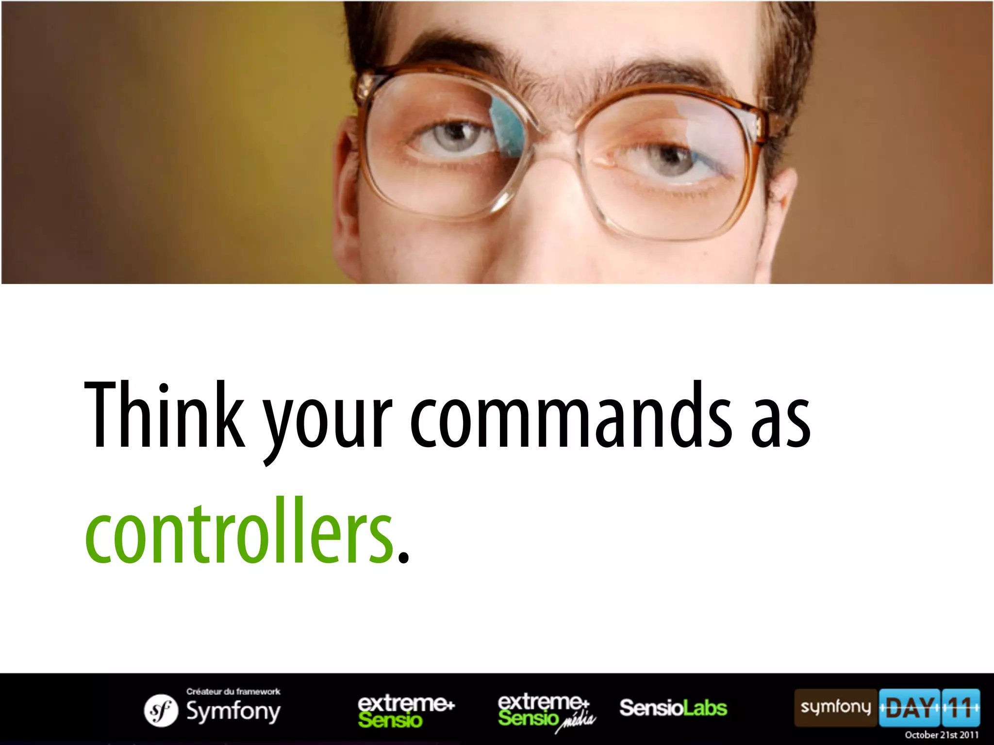 Think your commands as controllers. 