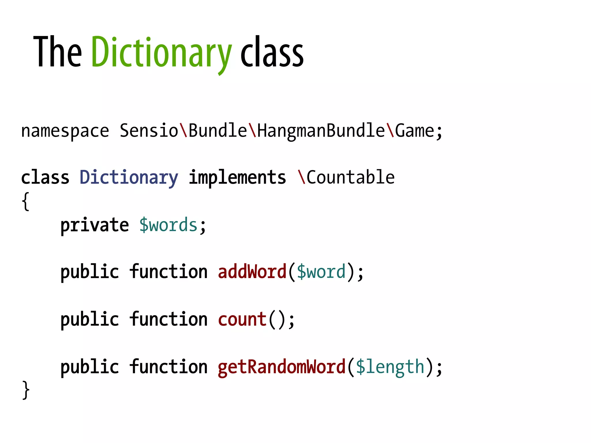 The Dictionary class namespace SensioBundleHangmanBundleGame; class Dictionary implements Countable { private $words; public function addWord($word); public function count(); public function getRandomWord($length); } 