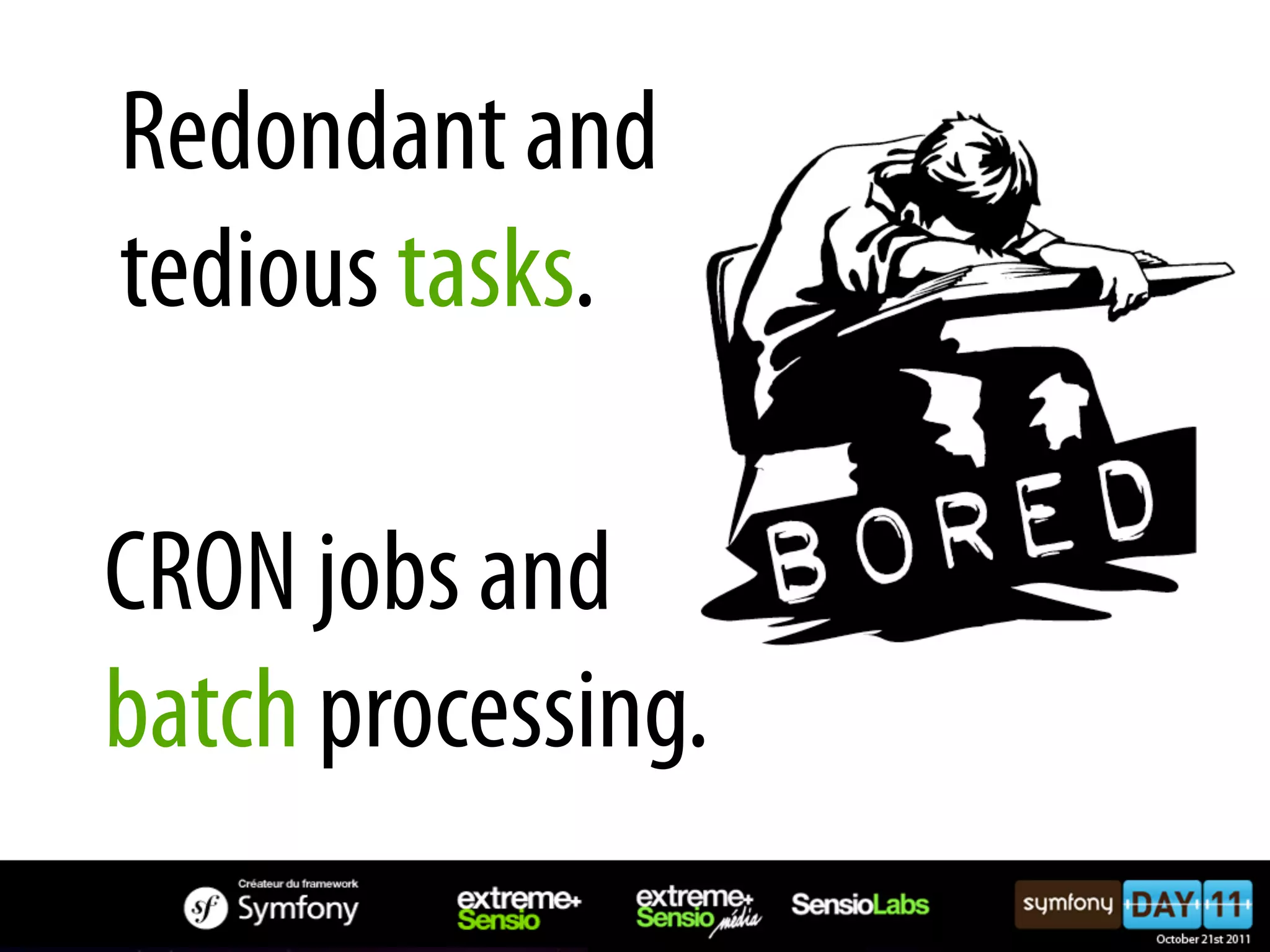 Redondant and tedious tasks. CRON jobs and batch processing. 
