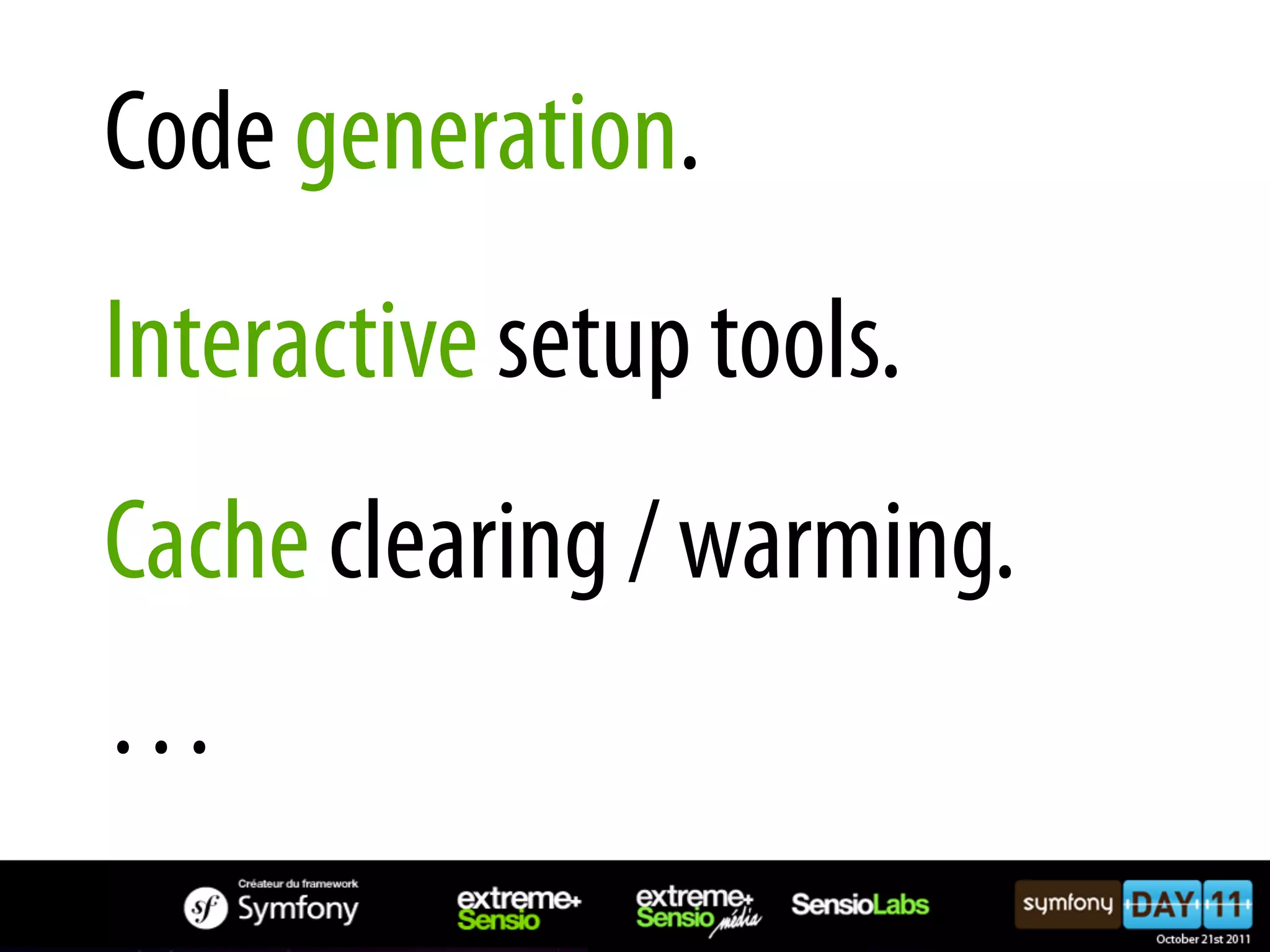 Code generation. Interactive setup tools. Cache clearing / warming. … 